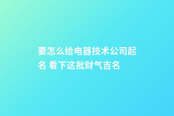 要怎么给电器技术公司起名 看下这批财气吉名-第1张-公司起名-玄机派